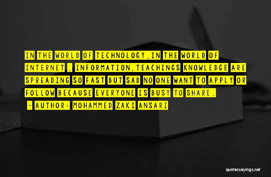 Mohammed Zaki Ansari Quotes: In The World Of Technology,in The World Of Internet , Information,teachings Knowledge Are Spreading So Fast But Sad No One