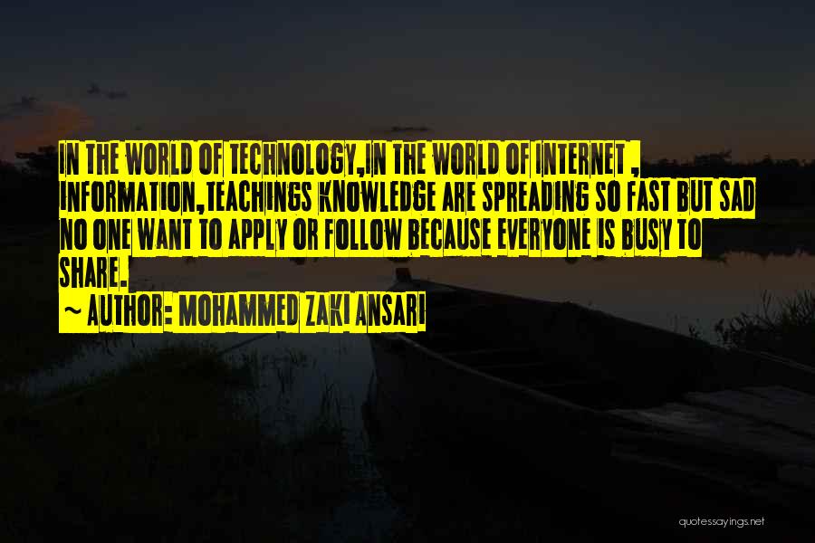 Mohammed Zaki Ansari Quotes: In The World Of Technology,in The World Of Internet , Information,teachings Knowledge Are Spreading So Fast But Sad No One