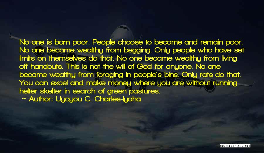 Uyoyou C. Charles-Iyoha Quotes: No One Is Born Poor. People Choose To Become And Remain Poor. No One Became Wealthy From Begging. Only People