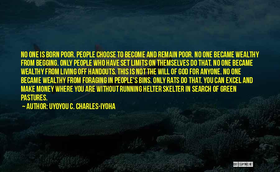 Uyoyou C. Charles-Iyoha Quotes: No One Is Born Poor. People Choose To Become And Remain Poor. No One Became Wealthy From Begging. Only People