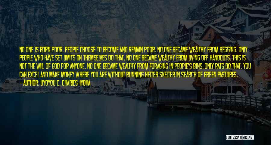 Uyoyou C. Charles-Iyoha Quotes: No One Is Born Poor. People Choose To Become And Remain Poor. No One Became Wealthy From Begging. Only People