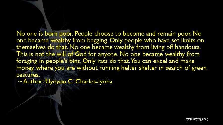 Uyoyou C. Charles-Iyoha Quotes: No One Is Born Poor. People Choose To Become And Remain Poor. No One Became Wealthy From Begging. Only People