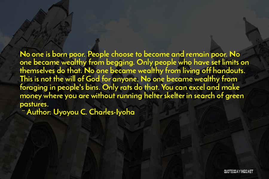 Uyoyou C. Charles-Iyoha Quotes: No One Is Born Poor. People Choose To Become And Remain Poor. No One Became Wealthy From Begging. Only People