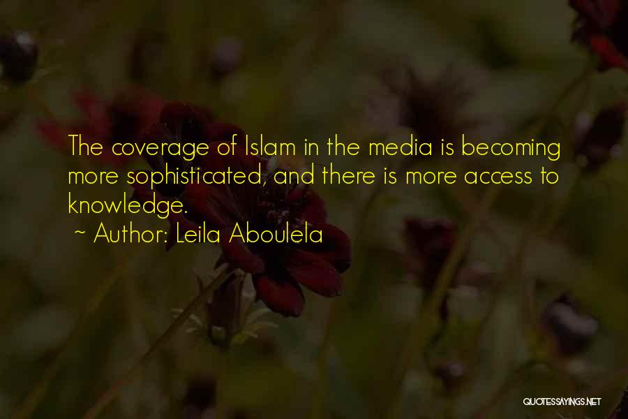 Leila Aboulela Quotes: The Coverage Of Islam In The Media Is Becoming More Sophisticated, And There Is More Access To Knowledge.