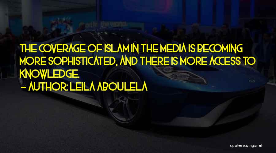 Leila Aboulela Quotes: The Coverage Of Islam In The Media Is Becoming More Sophisticated, And There Is More Access To Knowledge.