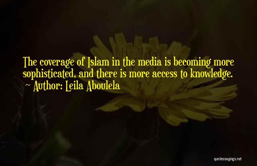 Leila Aboulela Quotes: The Coverage Of Islam In The Media Is Becoming More Sophisticated, And There Is More Access To Knowledge.