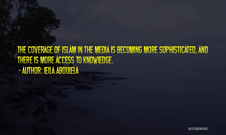 Leila Aboulela Quotes: The Coverage Of Islam In The Media Is Becoming More Sophisticated, And There Is More Access To Knowledge.