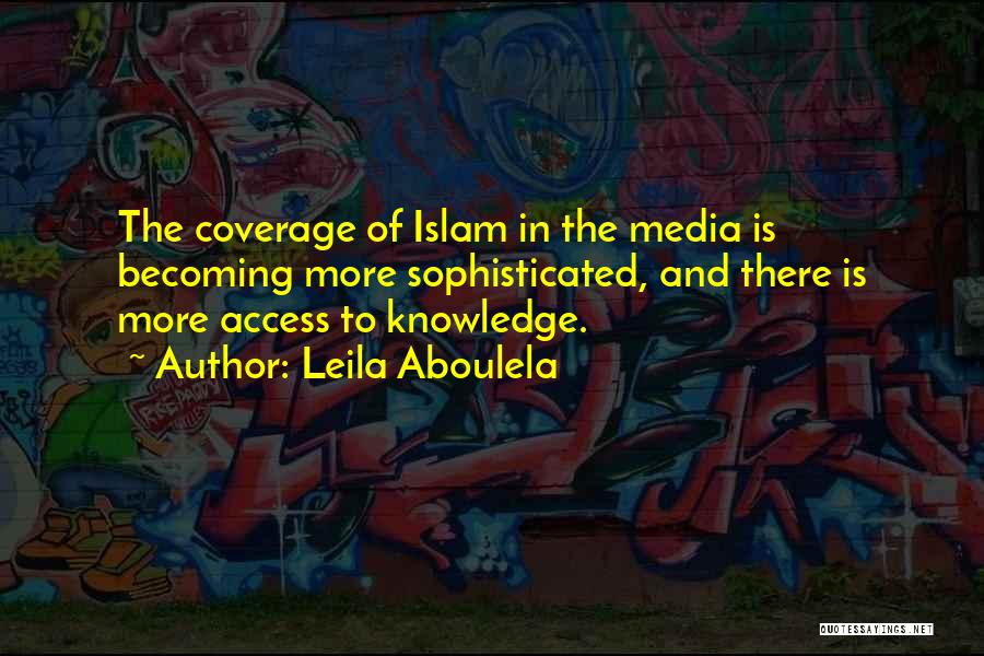 Leila Aboulela Quotes: The Coverage Of Islam In The Media Is Becoming More Sophisticated, And There Is More Access To Knowledge.