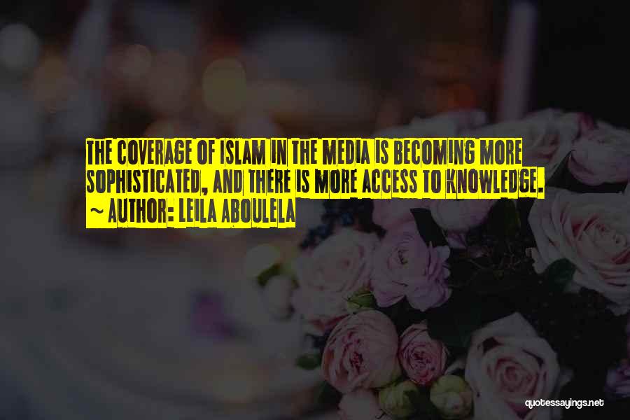 Leila Aboulela Quotes: The Coverage Of Islam In The Media Is Becoming More Sophisticated, And There Is More Access To Knowledge.