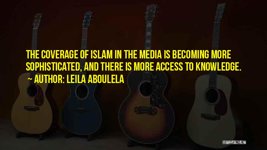 Leila Aboulela Quotes: The Coverage Of Islam In The Media Is Becoming More Sophisticated, And There Is More Access To Knowledge.