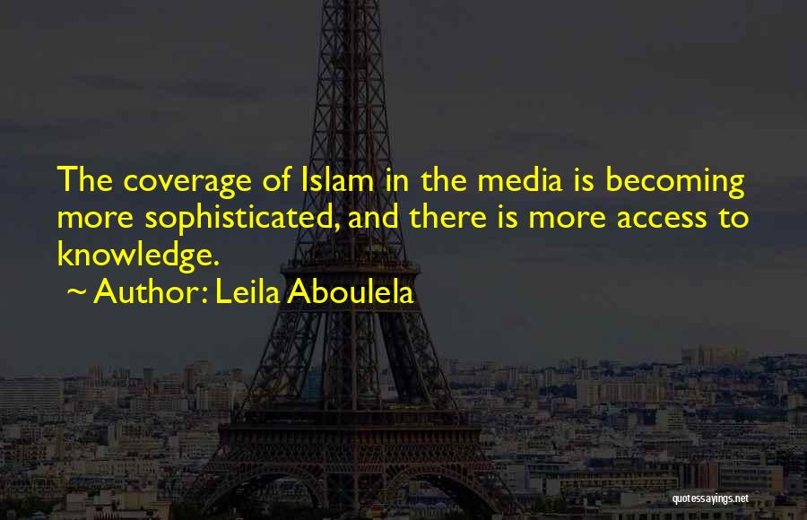 Leila Aboulela Quotes: The Coverage Of Islam In The Media Is Becoming More Sophisticated, And There Is More Access To Knowledge.