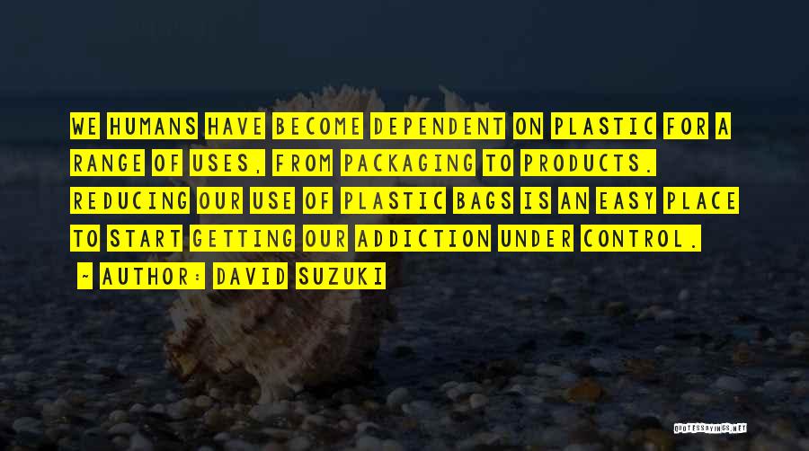 David Suzuki Quotes: We Humans Have Become Dependent On Plastic For A Range Of Uses, From Packaging To Products. Reducing Our Use Of