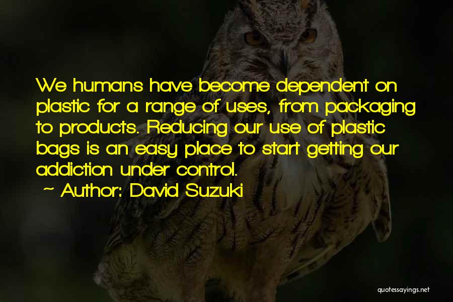 David Suzuki Quotes: We Humans Have Become Dependent On Plastic For A Range Of Uses, From Packaging To Products. Reducing Our Use Of