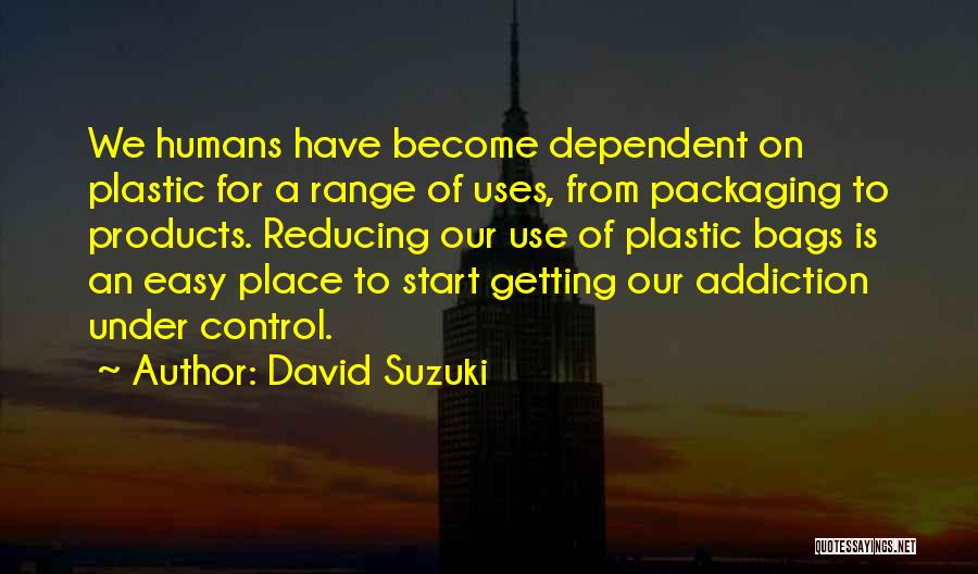 David Suzuki Quotes: We Humans Have Become Dependent On Plastic For A Range Of Uses, From Packaging To Products. Reducing Our Use Of