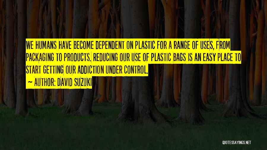 David Suzuki Quotes: We Humans Have Become Dependent On Plastic For A Range Of Uses, From Packaging To Products. Reducing Our Use Of