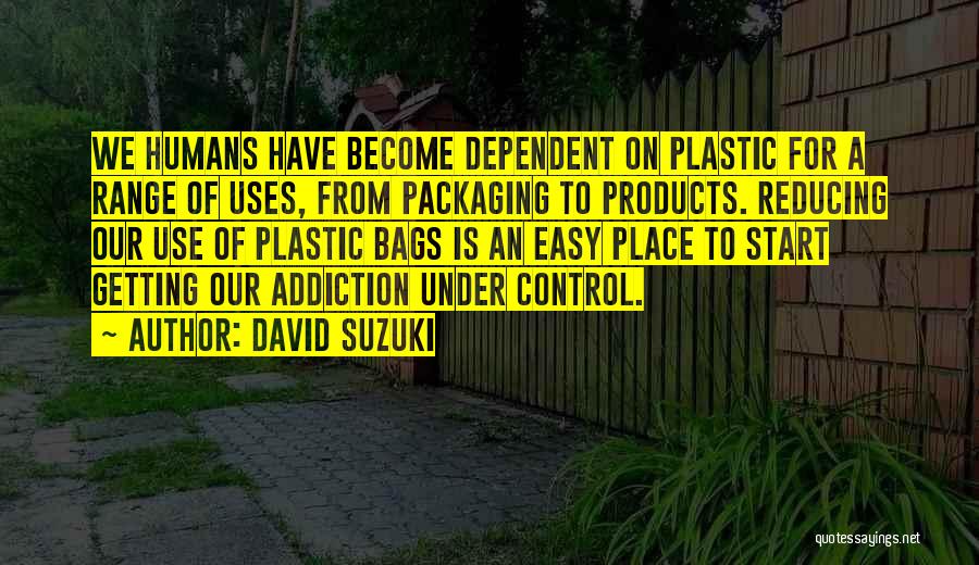 David Suzuki Quotes: We Humans Have Become Dependent On Plastic For A Range Of Uses, From Packaging To Products. Reducing Our Use Of