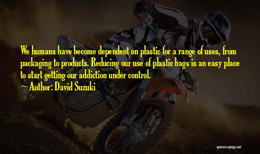 David Suzuki Quotes: We Humans Have Become Dependent On Plastic For A Range Of Uses, From Packaging To Products. Reducing Our Use Of