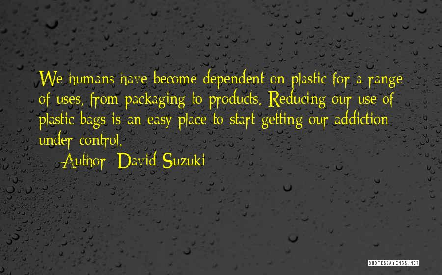 David Suzuki Quotes: We Humans Have Become Dependent On Plastic For A Range Of Uses, From Packaging To Products. Reducing Our Use Of