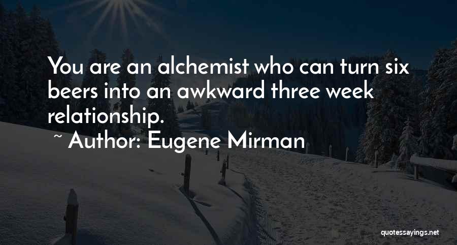 Eugene Mirman Quotes: You Are An Alchemist Who Can Turn Six Beers Into An Awkward Three Week Relationship.