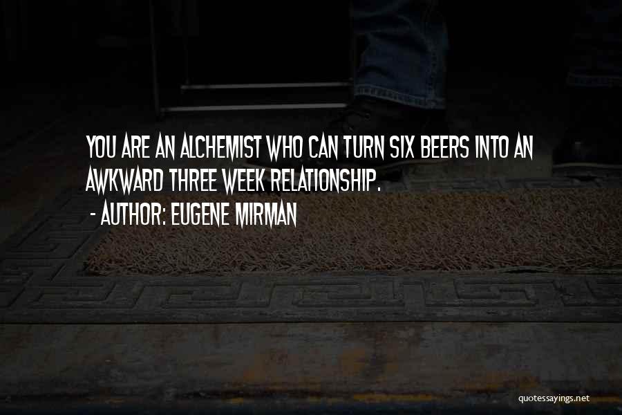 Eugene Mirman Quotes: You Are An Alchemist Who Can Turn Six Beers Into An Awkward Three Week Relationship.