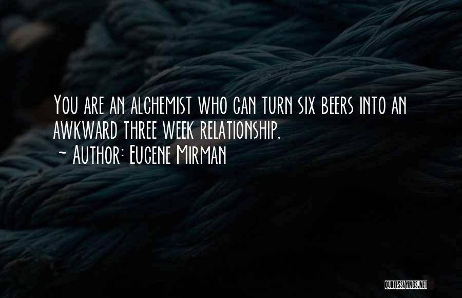 Eugene Mirman Quotes: You Are An Alchemist Who Can Turn Six Beers Into An Awkward Three Week Relationship.