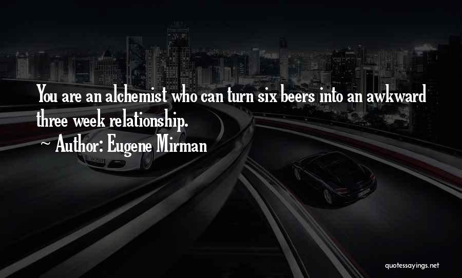 Eugene Mirman Quotes: You Are An Alchemist Who Can Turn Six Beers Into An Awkward Three Week Relationship.