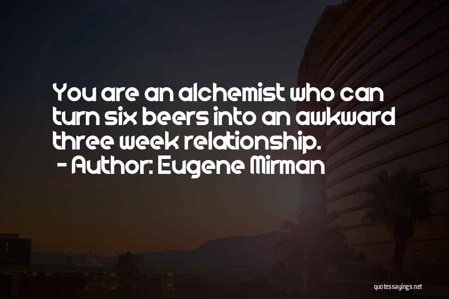 Eugene Mirman Quotes: You Are An Alchemist Who Can Turn Six Beers Into An Awkward Three Week Relationship.