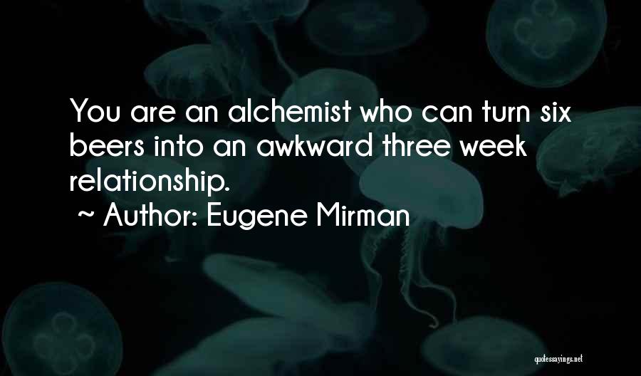 Eugene Mirman Quotes: You Are An Alchemist Who Can Turn Six Beers Into An Awkward Three Week Relationship.