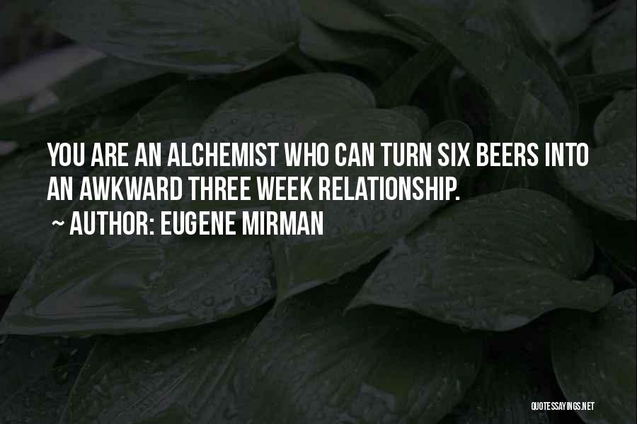 Eugene Mirman Quotes: You Are An Alchemist Who Can Turn Six Beers Into An Awkward Three Week Relationship.
