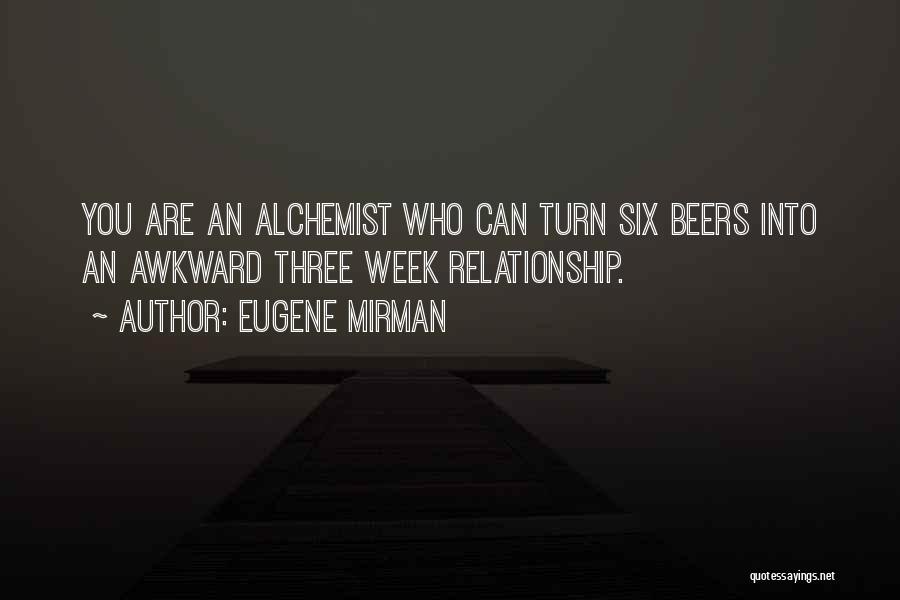 Eugene Mirman Quotes: You Are An Alchemist Who Can Turn Six Beers Into An Awkward Three Week Relationship.