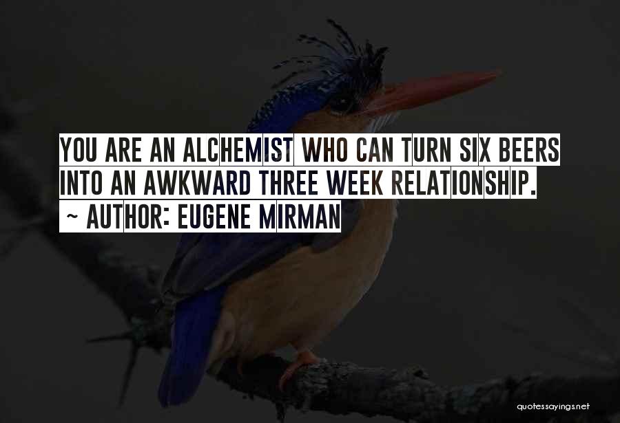 Eugene Mirman Quotes: You Are An Alchemist Who Can Turn Six Beers Into An Awkward Three Week Relationship.