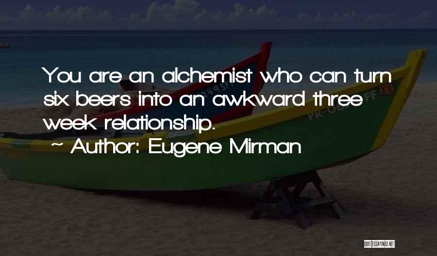 Eugene Mirman Quotes: You Are An Alchemist Who Can Turn Six Beers Into An Awkward Three Week Relationship.