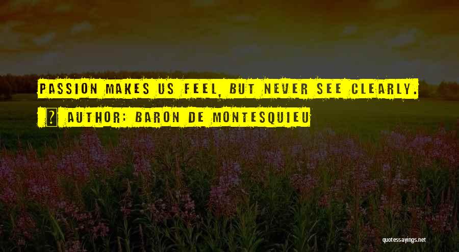 Baron De Montesquieu Quotes: Passion Makes Us Feel, But Never See Clearly.