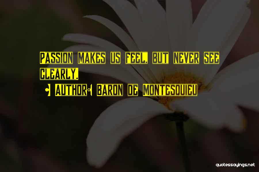 Baron De Montesquieu Quotes: Passion Makes Us Feel, But Never See Clearly.