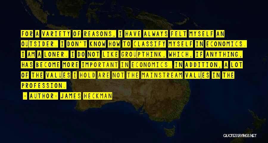James Heckman Quotes: For A Variety Of Reasons, I Have Always Felt Myself An Outsider. I Don't Know How To Classify Myself In