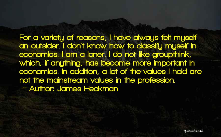 James Heckman Quotes: For A Variety Of Reasons, I Have Always Felt Myself An Outsider. I Don't Know How To Classify Myself In