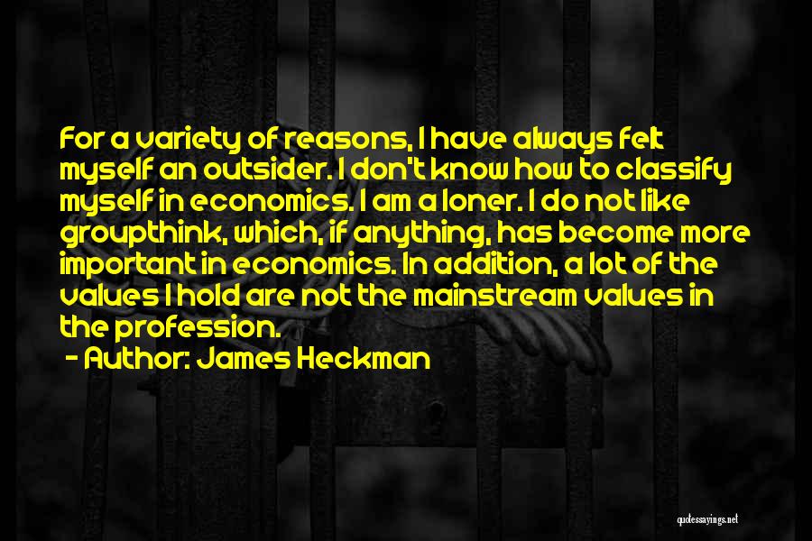 James Heckman Quotes: For A Variety Of Reasons, I Have Always Felt Myself An Outsider. I Don't Know How To Classify Myself In