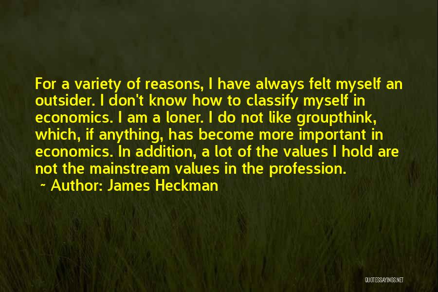 James Heckman Quotes: For A Variety Of Reasons, I Have Always Felt Myself An Outsider. I Don't Know How To Classify Myself In