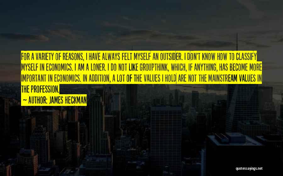 James Heckman Quotes: For A Variety Of Reasons, I Have Always Felt Myself An Outsider. I Don't Know How To Classify Myself In