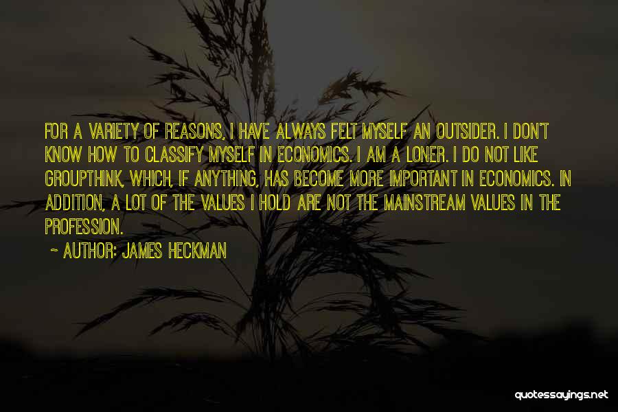 James Heckman Quotes: For A Variety Of Reasons, I Have Always Felt Myself An Outsider. I Don't Know How To Classify Myself In