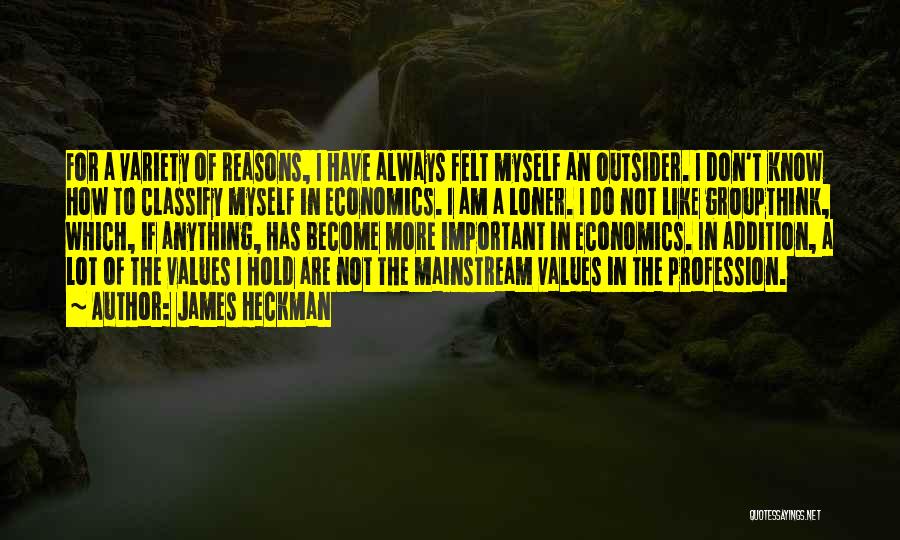 James Heckman Quotes: For A Variety Of Reasons, I Have Always Felt Myself An Outsider. I Don't Know How To Classify Myself In