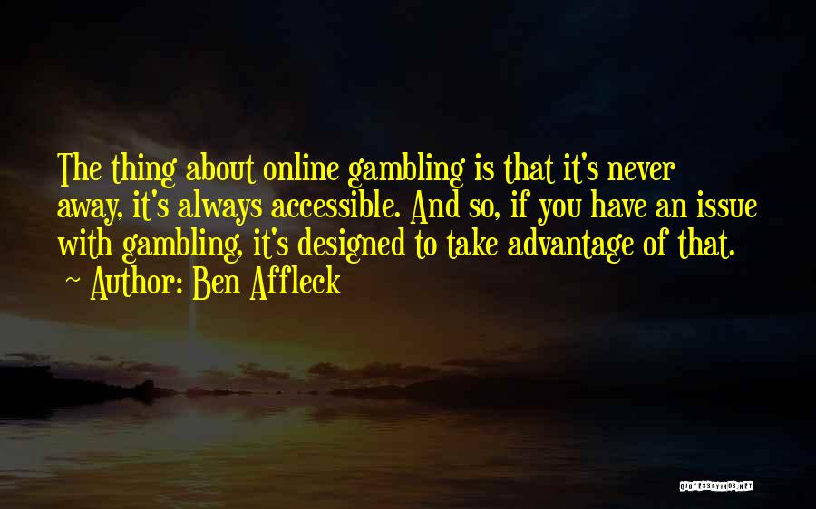 Ben Affleck Quotes: The Thing About Online Gambling Is That It's Never Away, It's Always Accessible. And So, If You Have An Issue