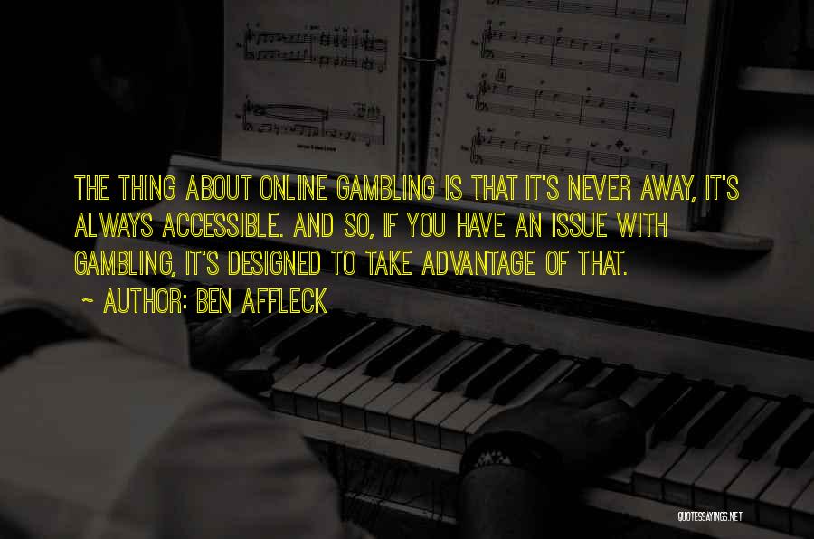 Ben Affleck Quotes: The Thing About Online Gambling Is That It's Never Away, It's Always Accessible. And So, If You Have An Issue