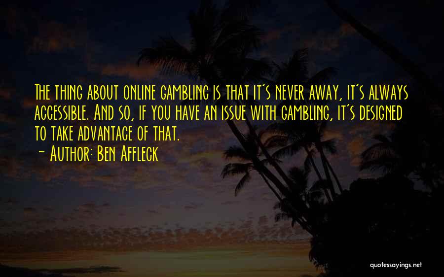 Ben Affleck Quotes: The Thing About Online Gambling Is That It's Never Away, It's Always Accessible. And So, If You Have An Issue