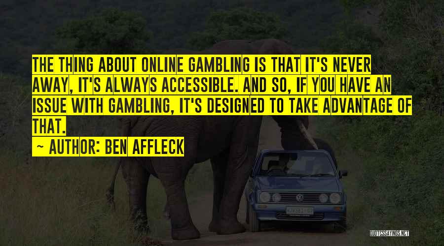 Ben Affleck Quotes: The Thing About Online Gambling Is That It's Never Away, It's Always Accessible. And So, If You Have An Issue