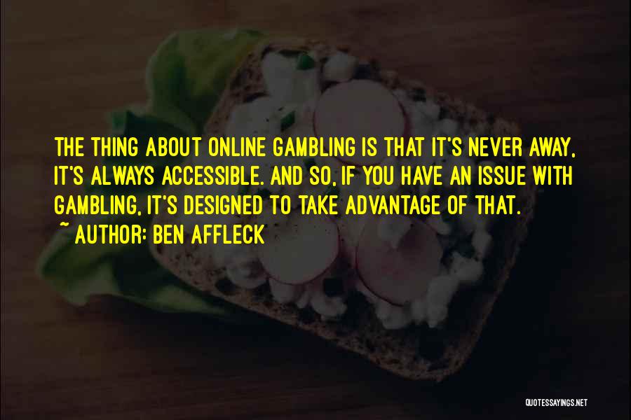 Ben Affleck Quotes: The Thing About Online Gambling Is That It's Never Away, It's Always Accessible. And So, If You Have An Issue
