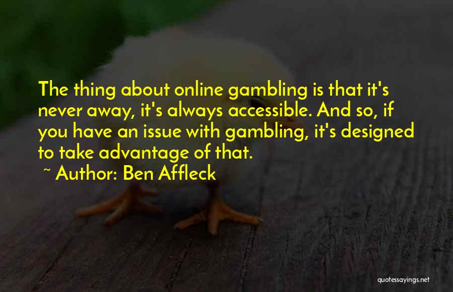 Ben Affleck Quotes: The Thing About Online Gambling Is That It's Never Away, It's Always Accessible. And So, If You Have An Issue