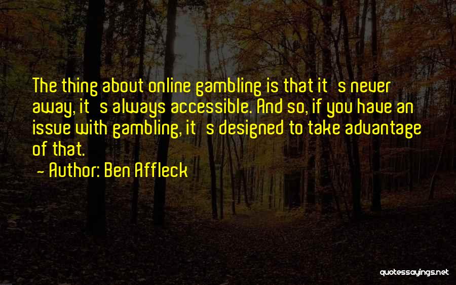 Ben Affleck Quotes: The Thing About Online Gambling Is That It's Never Away, It's Always Accessible. And So, If You Have An Issue