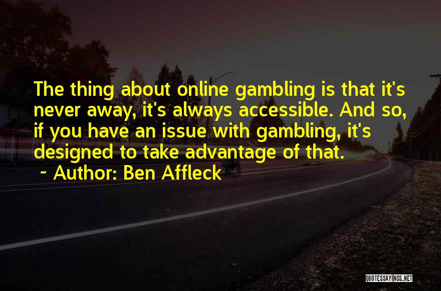 Ben Affleck Quotes: The Thing About Online Gambling Is That It's Never Away, It's Always Accessible. And So, If You Have An Issue