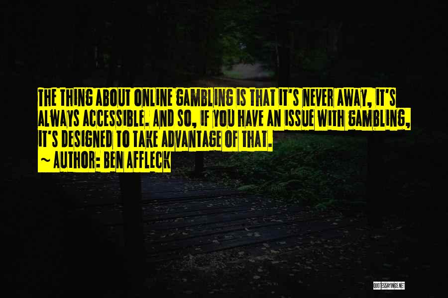 Ben Affleck Quotes: The Thing About Online Gambling Is That It's Never Away, It's Always Accessible. And So, If You Have An Issue